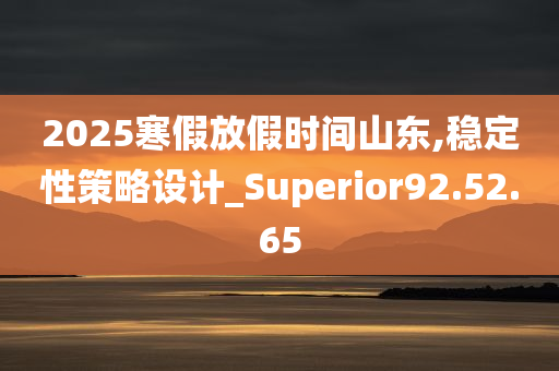 2025寒假放假时间山东,稳定性策略设计_Superior92.52.65