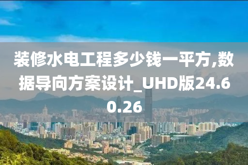 装修水电工程多少钱一平方,数据导向方案设计_UHD版24.60.26