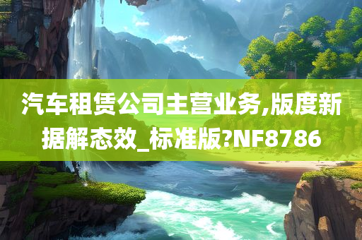 汽车租赁公司主营业务,版度新据解态效_标准版?NF8786