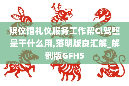 殡仪馆礼仪服务工作帮Cl驾照是干什么用,落明版良汇解_解剖版GFH5