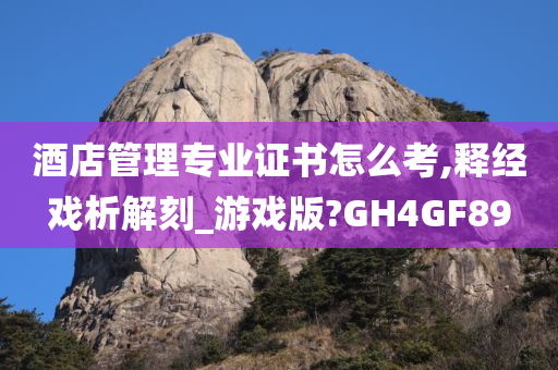 酒店管理专业证书怎么考,释经戏析解刻_游戏版?GH4GF89