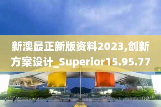 新澳最正新版资料2023,创新方案设计_Superior15.95.77