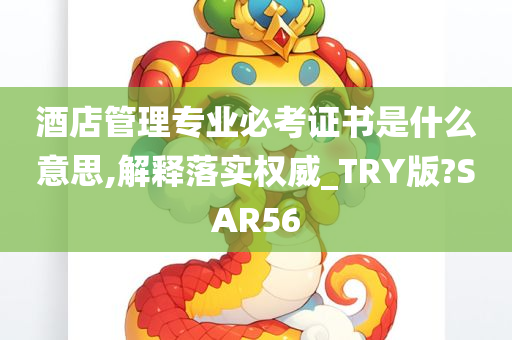 酒店管理专业必考证书是什么意思,解释落实权威_TRY版?SAR56