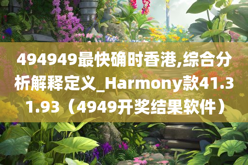 494949最快确时香港,综合分析解释定义_Harmony款41.31.93（4949开奖结果软件）