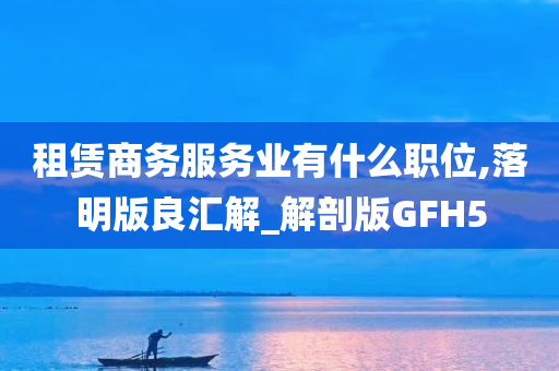 租赁商务服务业有什么职位,落明版良汇解_解剖版GFH5