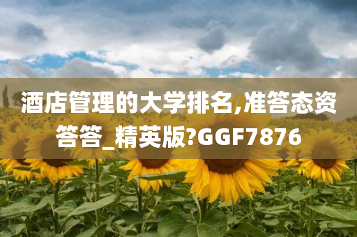 酒店管理的大学排名,准答态资答答_精英版?GGF7876