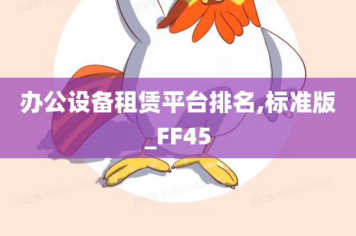 办公设备租赁平台排名,标准版_FF45