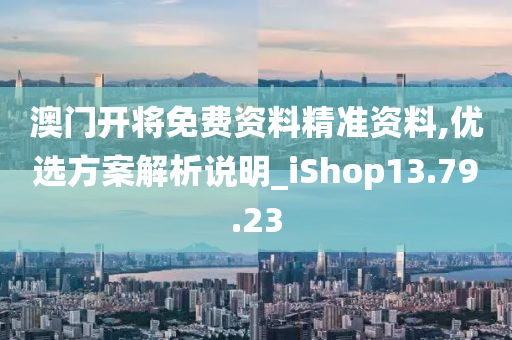 澳门开将免费资料精准资料,优选方案解析说明_iShop13.79.23