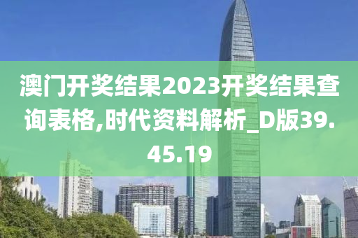 澳门开奖结果2023开奖结果查询表格,时代资料解析_D版39.45.19