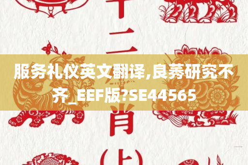 服务礼仪英文翻译,良莠研究不齐_EEF版?SE44565