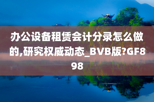 办公设备租赁会计分录怎么做的,研究权威动态_BVB版?GF898