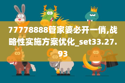 77778888管家婆必开一俏,战略性实施方案优化_set33.27.93