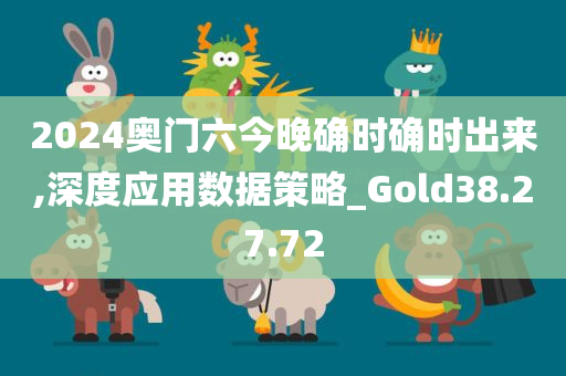 2024奥门六今晚确时确时出来,深度应用数据策略_Gold38.27.72