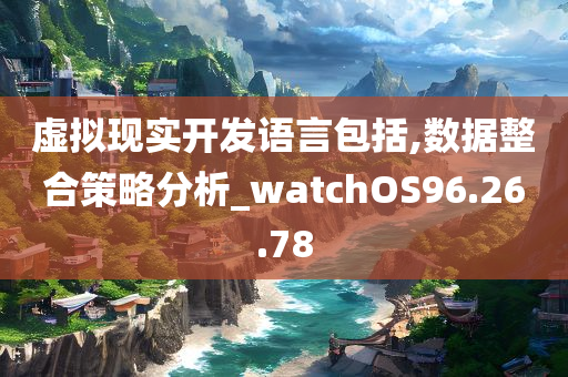 虚拟现实开发语言包括,数据整合策略分析_watchOS96.26.78