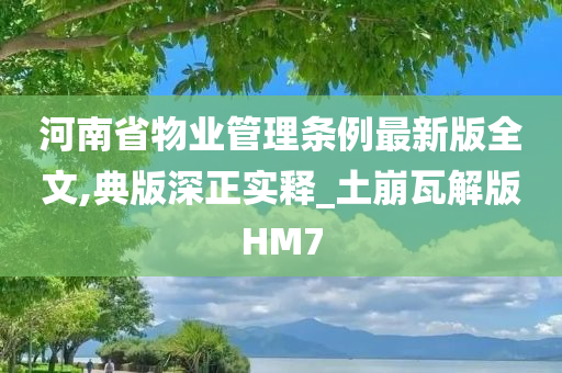 河南省物业管理条例最新版全文,典版深正实释_土崩瓦解版HM7