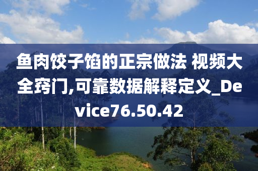 鱼肉饺子馅的正宗做法 视频大全窍门,可靠数据解释定义_Device76.50.42