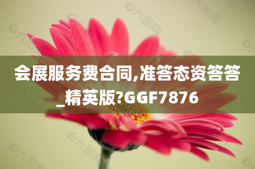 会展服务费合同,准答态资答答_精英版?GGF7876