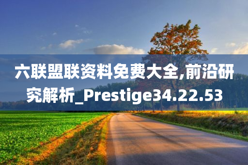 六联盟联资料免费大全,前沿研究解析_Prestige34.22.53