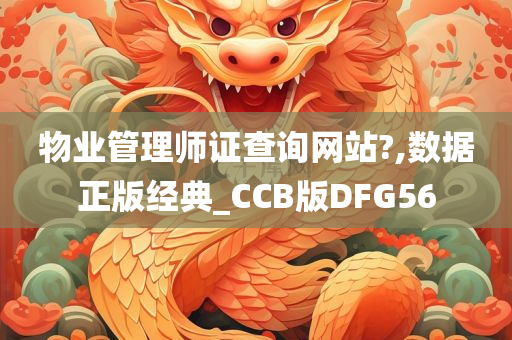 物业管理师证查询网站?,数据正版经典_CCB版DFG56