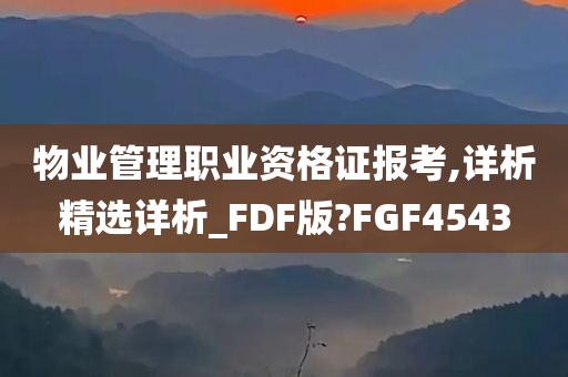 物业管理职业资格证报考,详析精选详析_FDF版?FGF4543