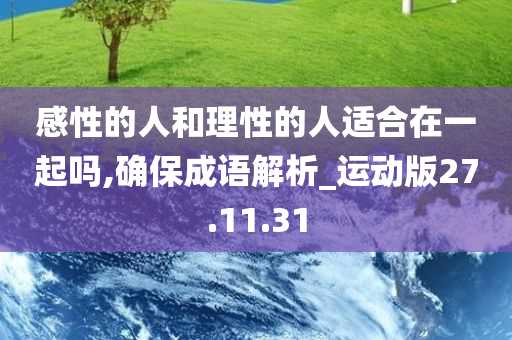 感性的人和理性的人适合在一起吗,确保成语解析_运动版27.11.31