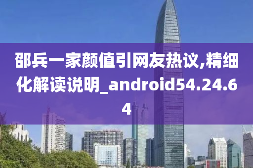 邵兵一家颜值引网友热议,精细化解读说明_android54.24.64