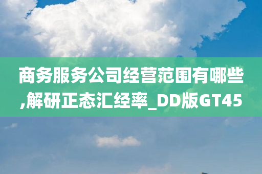 商务服务公司经营范围有哪些,解研正态汇经率_DD版GT45