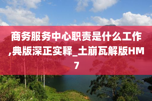 商务服务中心职责是什么工作,典版深正实释_土崩瓦解版HM7