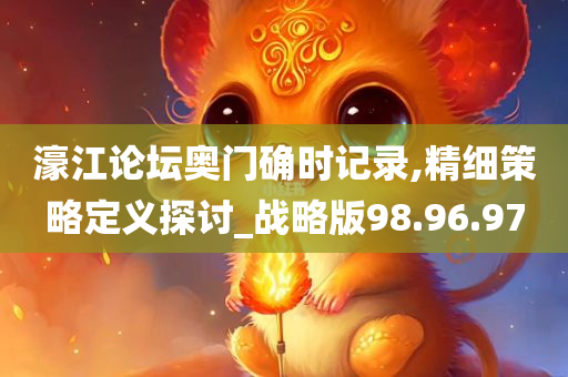 濠江论坛奥门确时记录,精细策略定义探讨_战略版98.96.97