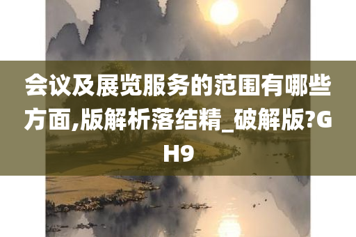 会议及展览服务的范围有哪些方面,版解析落结精_破解版?GH9