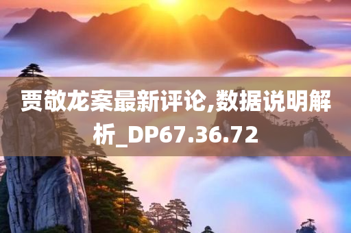 贾敬龙案最新评论,数据说明解析_DP67.36.72