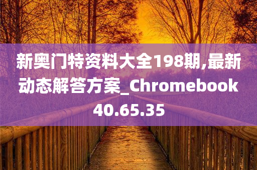 新奥门特资料大全198期,最新动态解答方案_Chromebook40.65.35