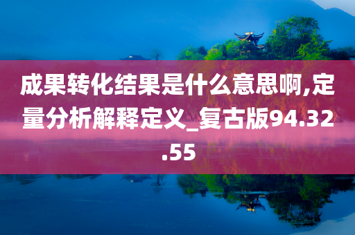 成果转化结果是什么意思啊,定量分析解释定义_复古版94.32.55