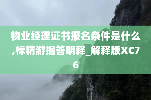 物业经理证书报名条件是什么,标精游据答明释_解释版XC76