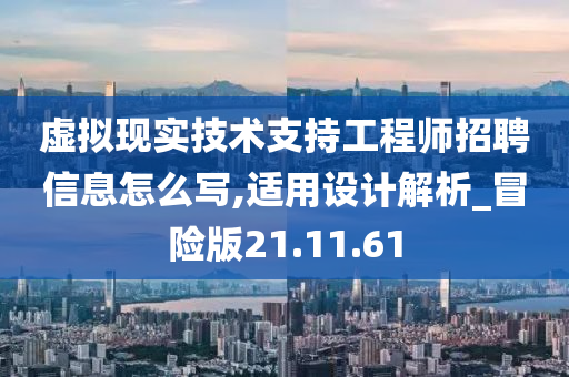 虚拟现实技术支持工程师招聘信息怎么写,适用设计解析_冒险版21.11.61