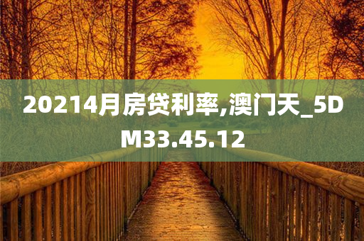 20214月房贷利率,澳门天_5DM33.45.12