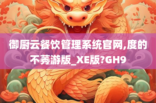 御厨云餐饮管理系统官网,度的不莠游版_XE版?GH9