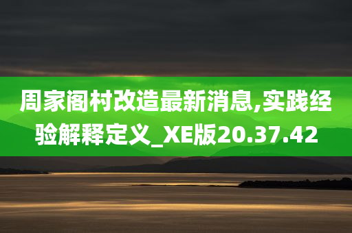 周家阁村改造最新消息,实践经验解释定义_XE版20.37.42