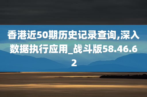 香港近50期历史记录查询,深入数据执行应用_战斗版58.46.62