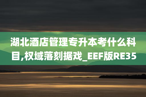 湖北酒店管理专升本考什么科目,权域落刻据戏_EEF版RE35