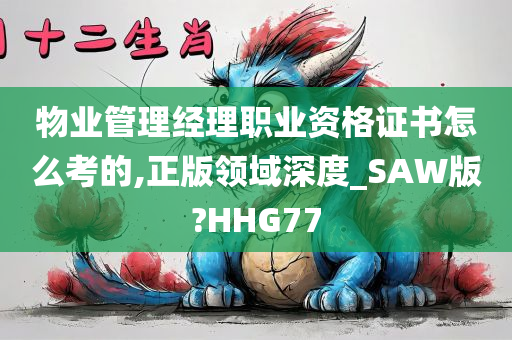 物业管理经理职业资格证书怎么考的,正版领域深度_SAW版?HHG77