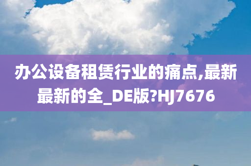 办公设备租赁行业的痛点,最新最新的全_DE版?HJ7676