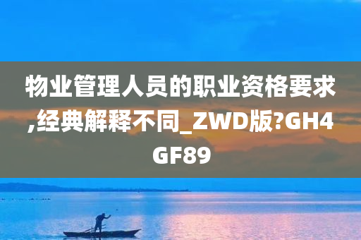 物业管理人员的职业资格要求,经典解释不同_ZWD版?GH4GF89