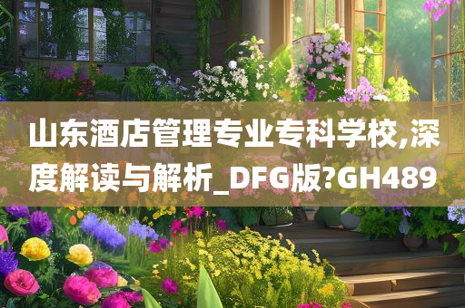 山东酒店管理专业专科学校,深度解读与解析_DFG版?GH489