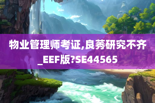 物业管理师考证,良莠研究不齐_EEF版?SE44565