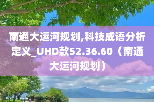 南通大运河规划,科技成语分析定义_UHD款52.36.60（南通大运河规划）