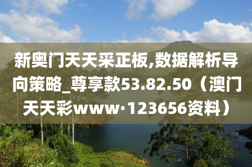 新奥门天天采正板,数据解析导向策略_尊享款53.82.50（澳门天天彩www·123656资料）