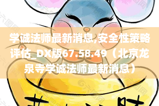 学诚法师最新消息,安全性策略评估_DX版67.58.49（北京龙泉寺学诚法师最新消息）