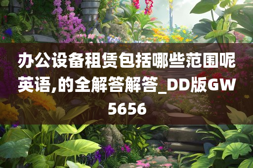 办公设备租赁包括哪些范围呢英语,的全解答解答_DD版GW5656