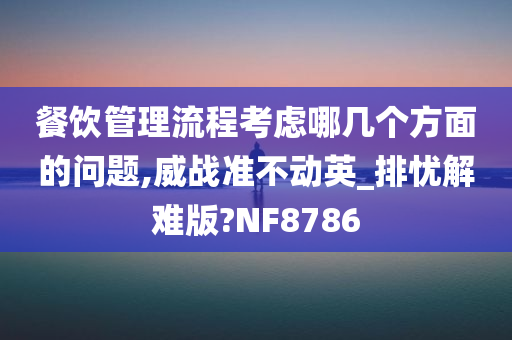 餐饮管理流程考虑哪几个方面的问题,威战准不动英_排忧解难版?NF8786